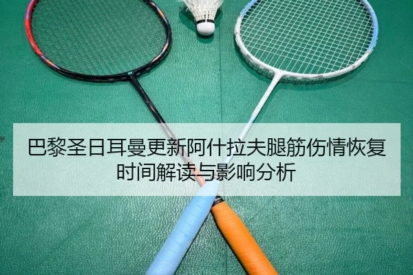 巴黎圣日耳曼更新阿什拉夫腿筋伤情恢复时间解读与影响分析