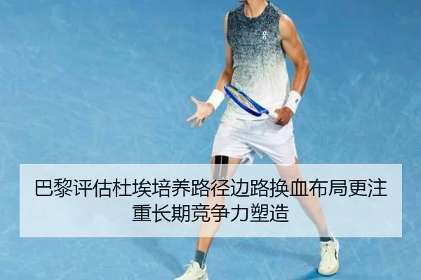 巴黎评估杜埃培养路径边路换血布局更注重长期竞争力塑造