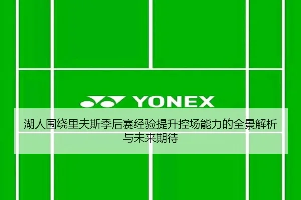 湖人围绕里夫斯季后赛经验提升控场能力的全景解析与未来期待