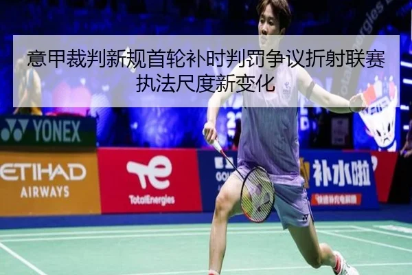 意甲裁判新规首轮补时判罚争议折射联赛执法尺度新变化